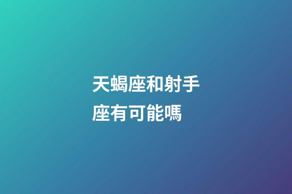 天蝎座和射手座有可能嗎-第1張-星座運勢-玄機派