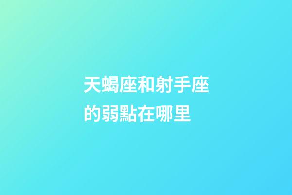 天蝎座和射手座的弱點在哪里-第1張-星座運勢-玄機派