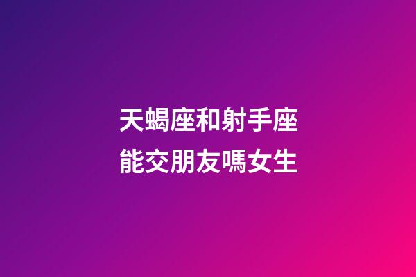 天蝎座和射手座能交朋友嗎女生-第1張-星座運(yùn)勢(shì)-玄機(jī)派