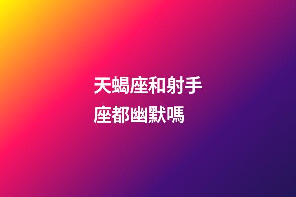 天蝎座和射手座都幽默嗎-第1張-星座運勢-玄機派