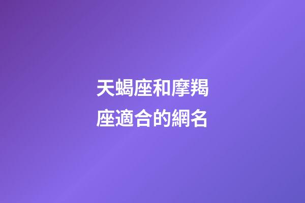 天蝎座和摩羯座適合的網名-第1張-星座運勢-玄機派