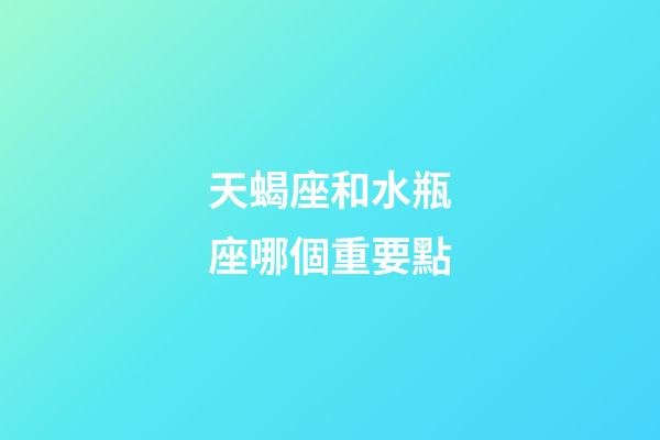 天蝎座和水瓶座哪個重要點-第1張-星座運勢-玄機派