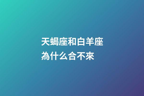 天蝎座和白羊座為什么合不來-第1張-星座運勢-玄機派