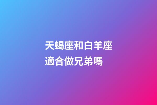 天蝎座和白羊座適合做兄弟嗎-第1張-星座運勢-玄機派