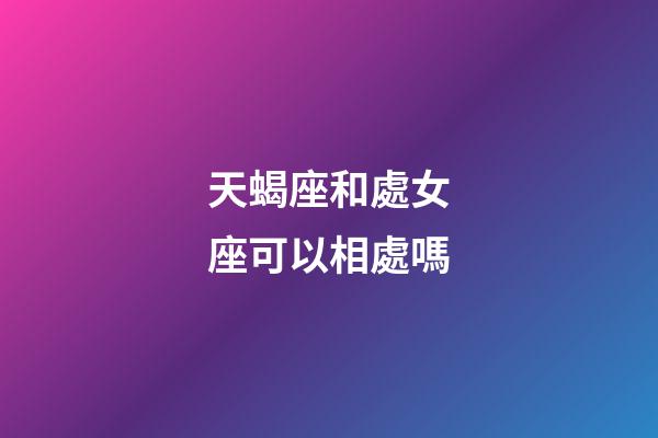 天蝎座和處女座可以相處嗎-第1張-星座運勢-玄機派