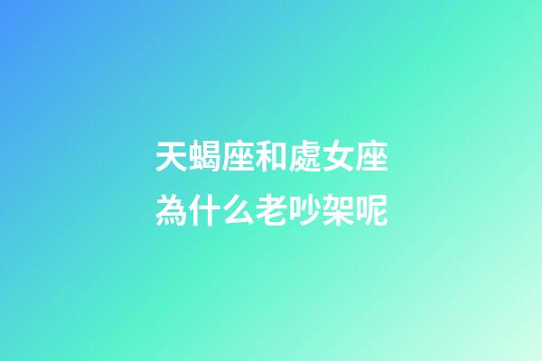 天蝎座和處女座為什么老吵架呢-第1張-星座運勢-玄機派