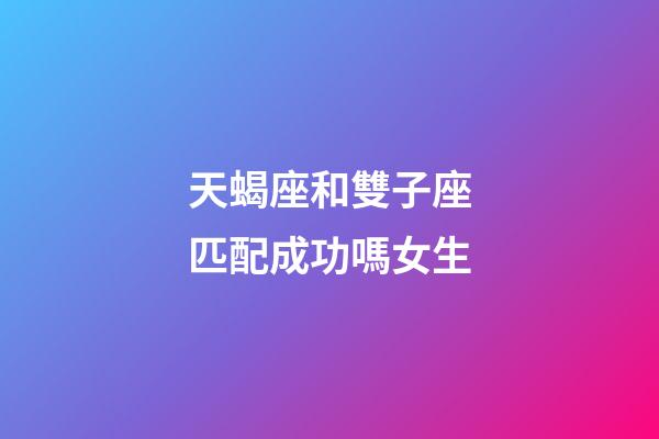 天蝎座和雙子座匹配成功嗎女生-第1張-星座運勢-玄機派