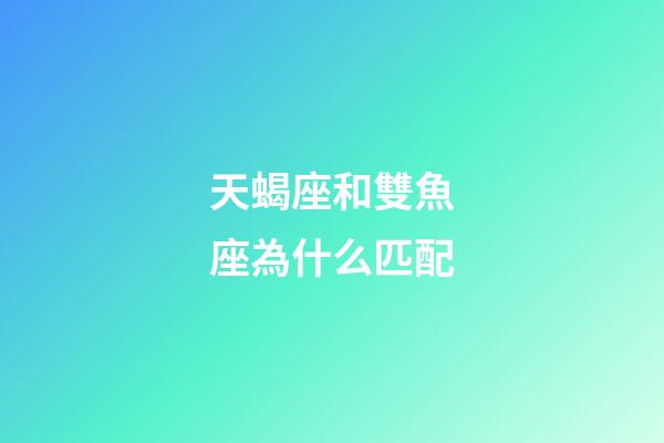 天蝎座和雙魚座為什么匹配-第1張-星座運勢-玄機派