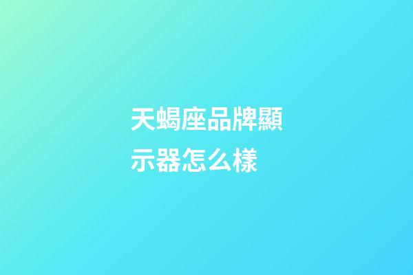 天蝎座品牌顯示器怎么樣
