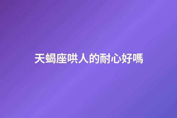 天蝎座哄人的耐心好嗎-第1張-星座運勢-玄機派