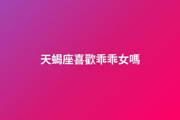 天蝎座喜歡乖乖女嗎
