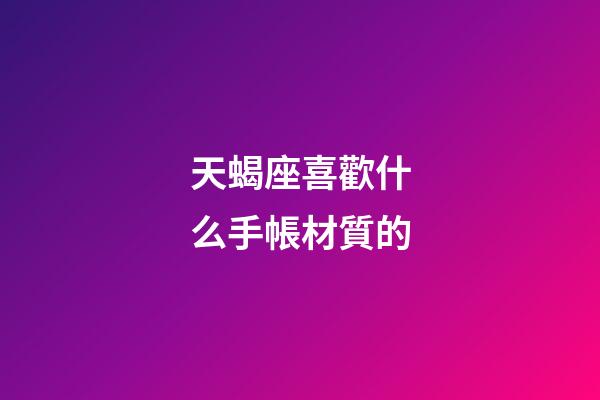天蝎座喜歡什么手帳材質的
