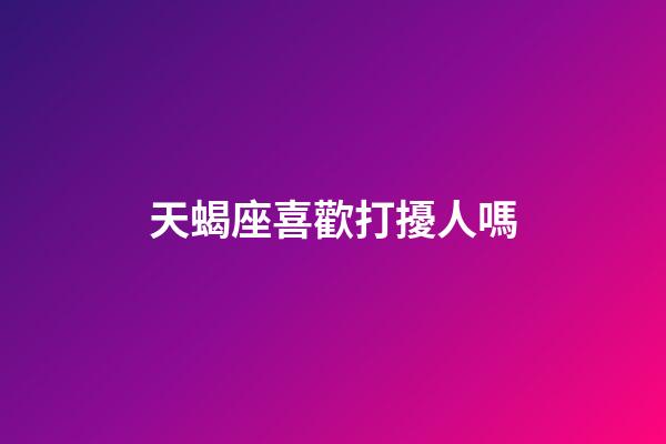 天蝎座喜歡打擾人嗎-第1張-星座運勢-玄機派