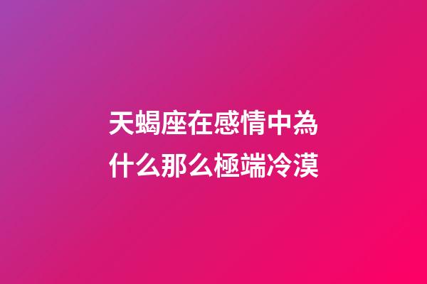 天蝎座在感情中為什么那么極端冷漠-第1張-星座運勢-玄機派