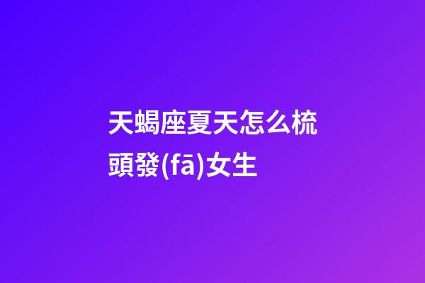 天蝎座夏天怎么梳頭發(fā)女生-第1張-星座運(yùn)勢-玄機(jī)派
