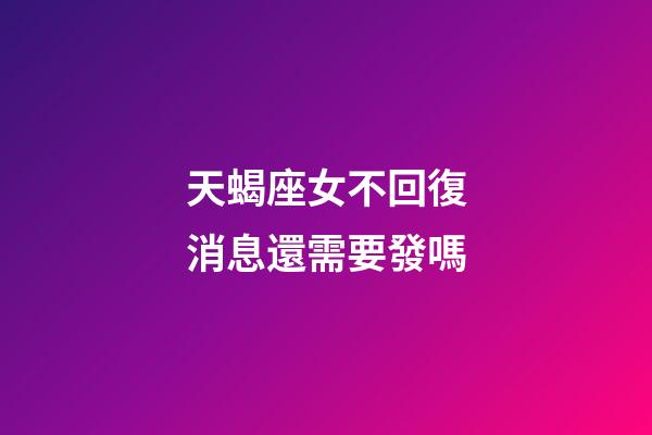 天蝎座女不回復消息還需要發嗎-第1張-星座運勢-玄機派
