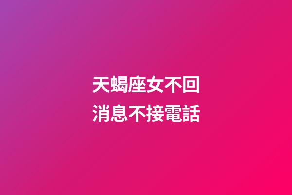 天蝎座女不回消息不接電話-第1張-星座運勢-玄機派