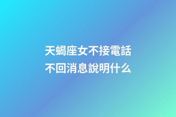 天蝎座女不接電話不回消息說明什么-第1張-星座運勢-玄機派