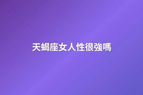 天蝎座女人性很強嗎-第1張-星座運勢-玄機派