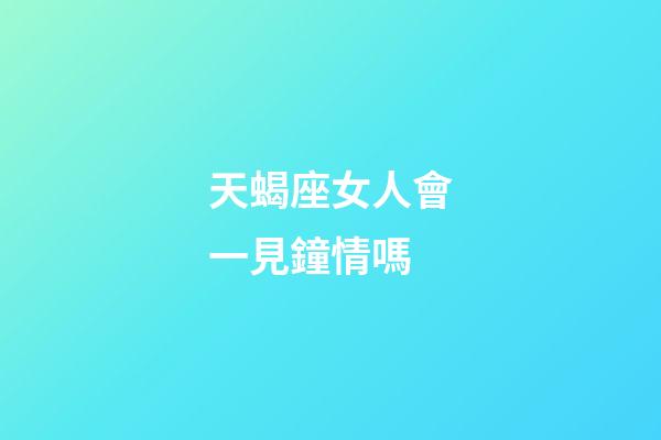 天蝎座女人會一見鐘情嗎-第1張-星座運勢-玄機派