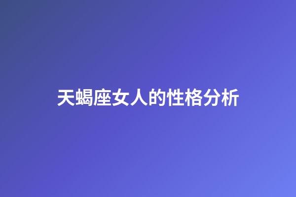 天蝎座女人的性格分析-第1張-星座運勢-玄機派