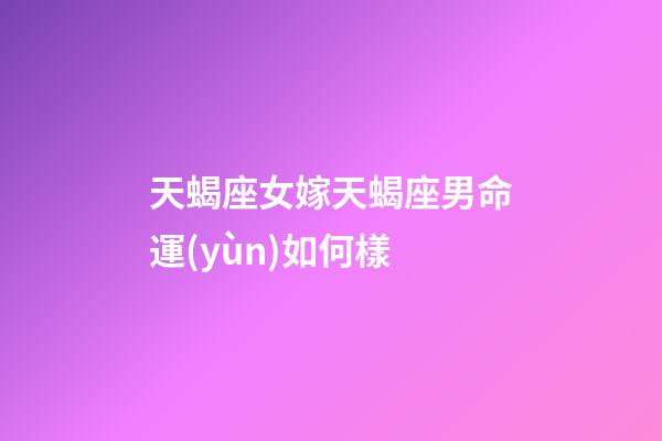 天蝎座女嫁天蝎座男命運(yùn)如何樣-第1張-星座運(yùn)勢(shì)-玄機(jī)派