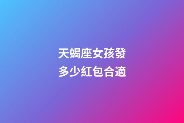 天蝎座女孩發多少紅包合適-第1張-星座運勢-玄機派