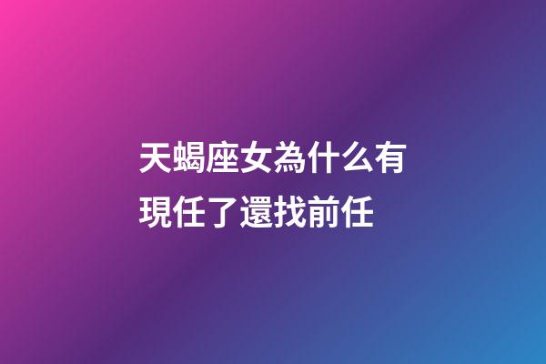 天蝎座女為什么有現任了還找前任-第1張-星座運勢-玄機派