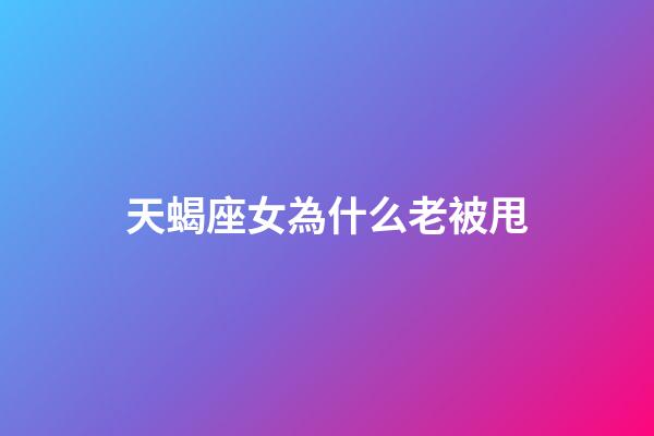 天蝎座女為什么老被甩-第1張-星座運勢-玄機派