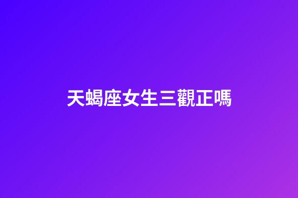 天蝎座女生三觀正嗎-第1張-星座運(yùn)勢-玄機(jī)派