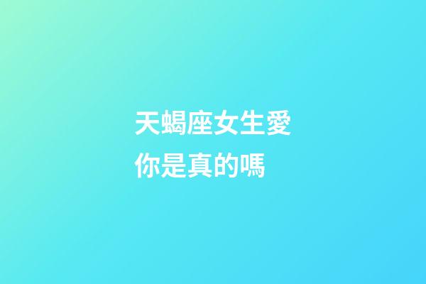 天蝎座女生愛你是真的嗎-第1張-星座運勢-玄機派