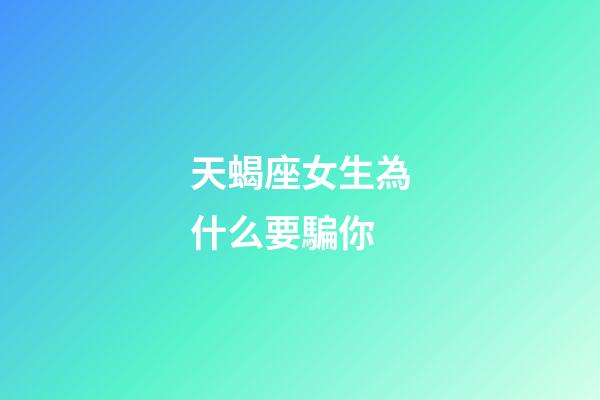 天蝎座女生為什么要騙你-第1張-星座運勢-玄機派