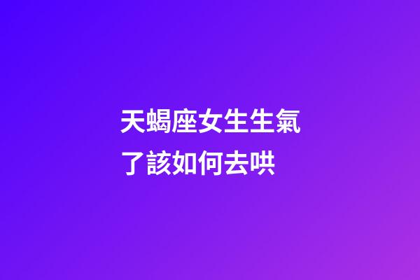 天蝎座女生生氣了該如何去哄-第1張-星座運勢-玄機派