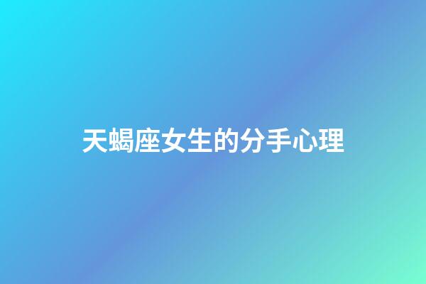 天蝎座女生的分手心理-第1張-星座運勢-玄機派