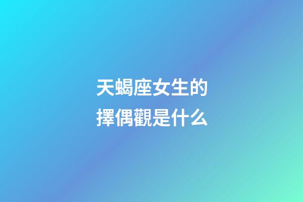 天蝎座女生的擇偶觀是什么-第1張-星座運勢-玄機派