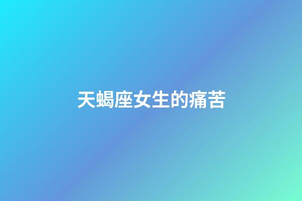 天蝎座女生的痛苦-第1張-星座運勢-玄機派