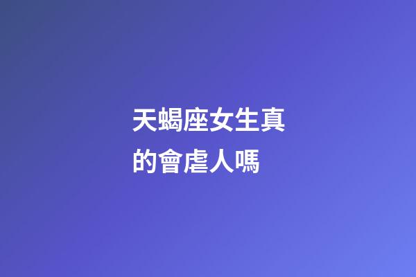天蝎座女生真的會虐人嗎-第1張-星座運勢-玄機派