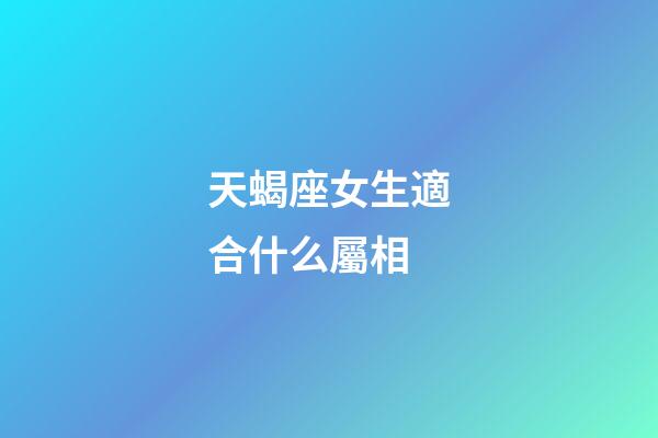 天蝎座女生適合什么屬相-第1張-星座運(yùn)勢(shì)-玄機(jī)派