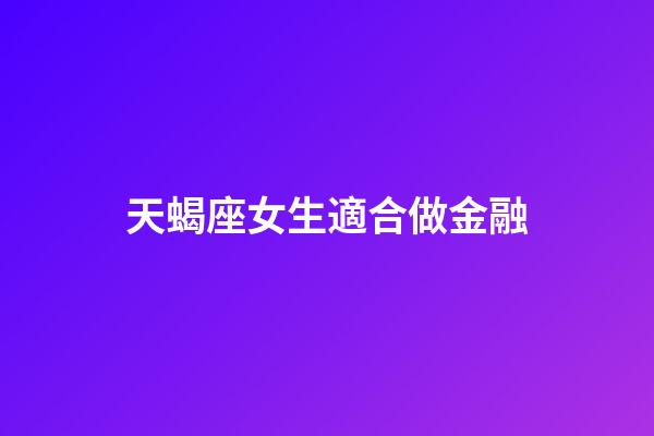 天蝎座女生適合做金融-第1張-星座運勢-玄機派