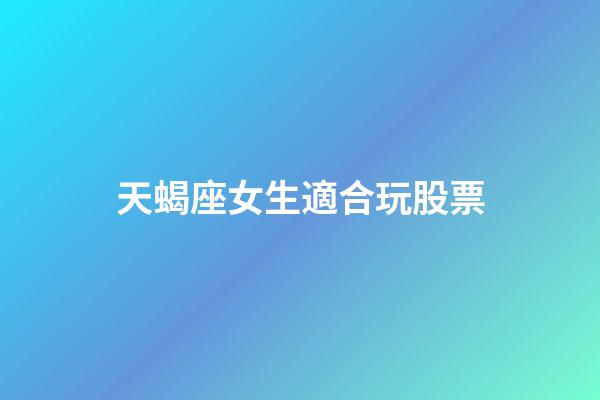 天蝎座女生適合玩股票-第1張-星座運勢-玄機派