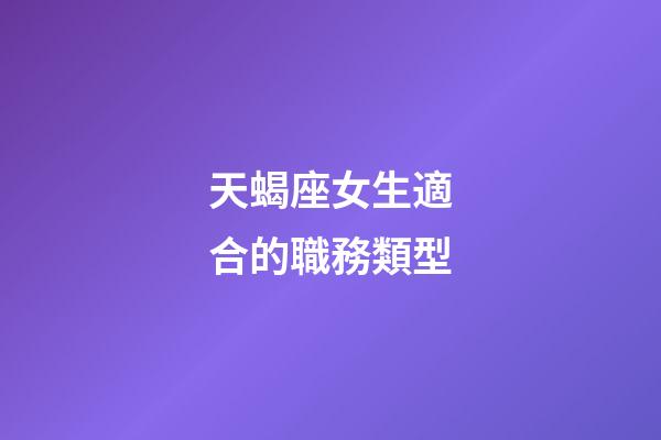 天蝎座女生適合的職務類型-第1張-星座運勢-玄機派