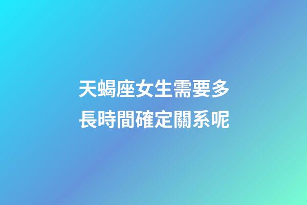 天蝎座女生需要多長時間確定關系呢-第1張-星座運勢-玄機派