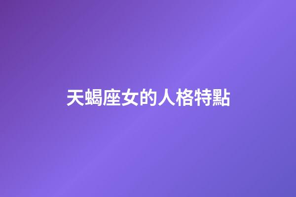 天蝎座女的人格特點-第1張-星座運勢-玄機派