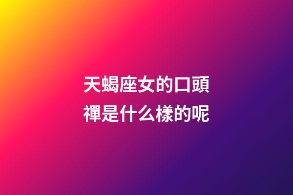 天蝎座女的口頭禪是什么樣的呢-第1張-星座運勢-玄機派