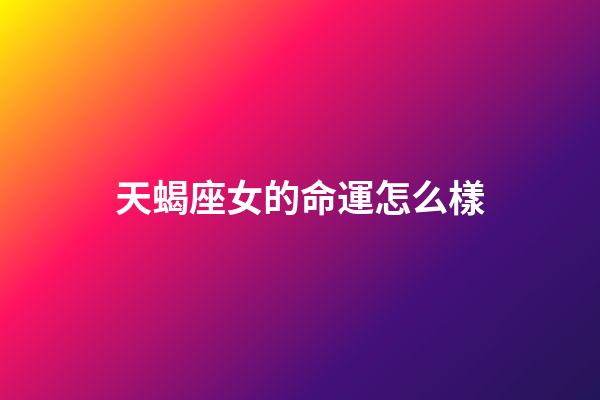 天蝎座女的命運怎么樣-第1張-星座運勢-玄機派