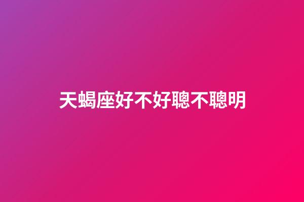 天蝎座好不好聰不聰明-第1張-星座運勢-玄機派