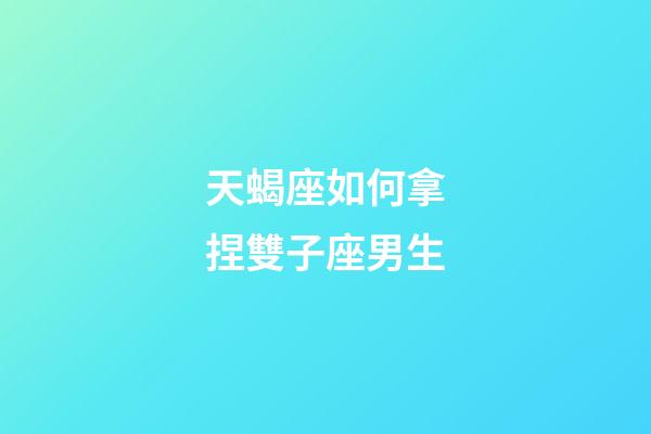 天蝎座如何拿捏雙子座男生-第1張-星座運勢-玄機派