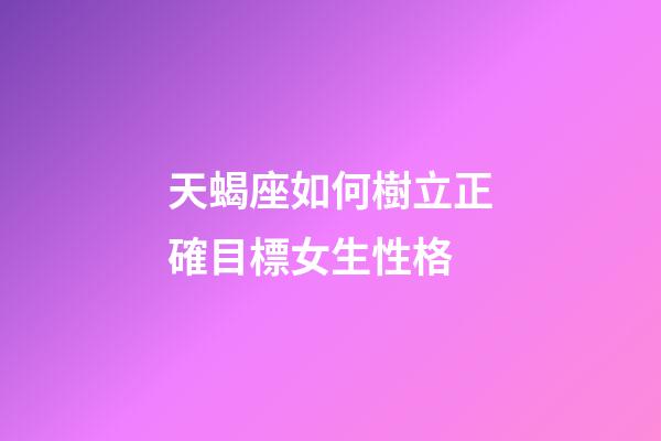 天蝎座如何樹立正確目標女生性格-第1張-星座運勢-玄機派