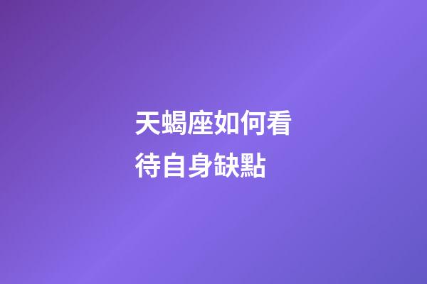 天蝎座如何看待自身缺點-第1張-星座運勢-玄機派