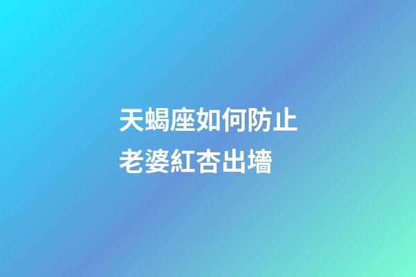 天蝎座如何防止老婆紅杏出墻-第1張-星座運(yùn)勢(shì)-玄機(jī)派